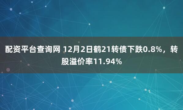 配资平台查询网 12月2日鹤21转债下跌0.8%，转股溢价率11.94%