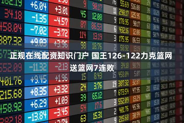 正规在线配资知识门户 国王126-122力克篮网 送篮网7连败