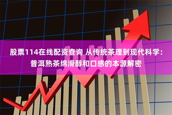 股票114在线配资查询 从传统茶理到现代科学：普洱熟茶绵滑醇和口感的本源解密