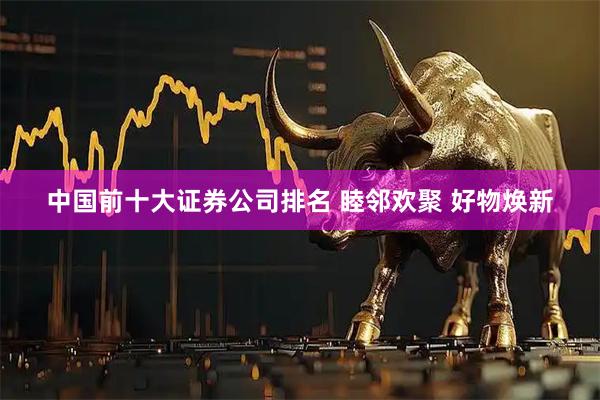 中国前十大证券公司排名 睦邻欢聚 好物焕新