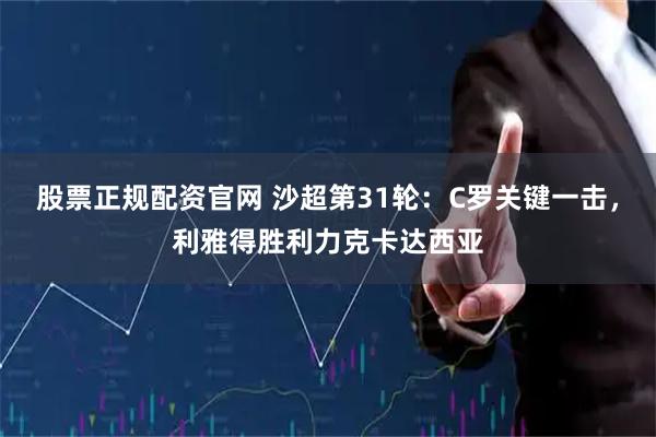 股票正规配资官网 沙超第31轮：C罗关键一击，利雅得胜利力克卡达西亚