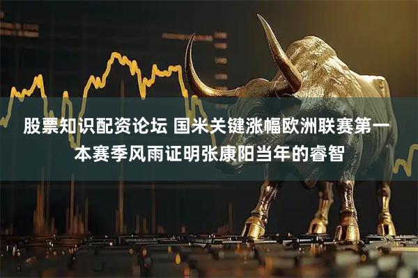股票知识配资论坛 国米关键涨幅欧洲联赛第一 本赛季风雨证明张康阳当年的睿智