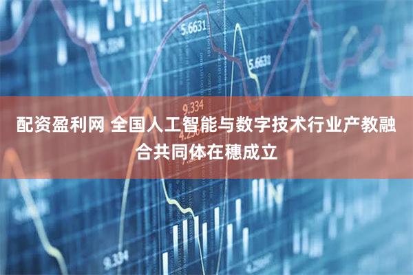 配资盈利网 全国人工智能与数字技术行业产教融合共同体在穗成立