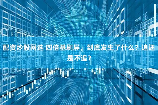 配资炒股网选 四倍基刷屏，到底发生了什么？追还是不追？
