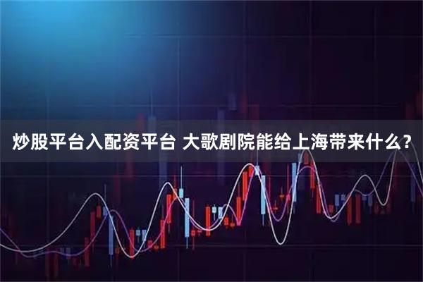 炒股平台入配资平台 大歌剧院能给上海带来什么？